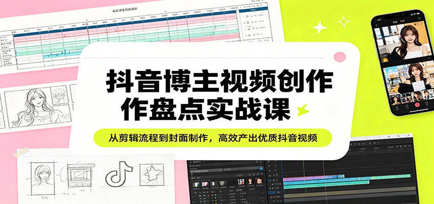 抖音博主视频创作盘点实战课：从剪辑流程到封面制作，高效产出优质抖音视频-沧海聊项目