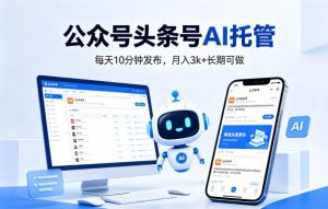 公众号头条号AI托管，我提供作品，你每天10分钟发布，月入3k+长期可做【揭秘】-沧海聊项目