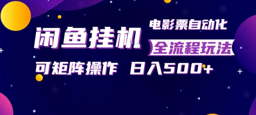 闲鱼全自动售卖电影票，全程挂G，可矩阵操作，小白轻松上手日入5张，稳定副业【揭秘】-沧海聊项目