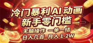 冷门暴利 AI 动画项目，新手无脑操作，一单一结，月入1-2W【附接单资源】-沧海聊项目