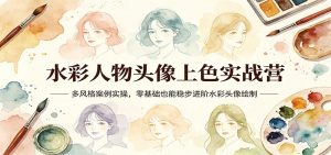 水彩人物头像上色实战营：多风格案例实操，零基础也能稳步进阶水彩头像绘制-沧海聊项目