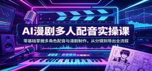 AI漫剧多人配音实操课：零基础掌握多角色配音与漫剧制作，从分镜到导出全流程-沧海聊项目