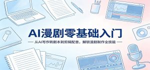 AI漫剧零基础入门：从AI写作转剧本到剪辑配音，解锁漫剧制作全技能-沧海聊项目
