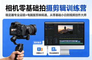 相机零基础拍摄剪辑训练营：稳定器专业运镜+电脑版剪映精通，从零基础小白到视频创作大师-沧海聊项目