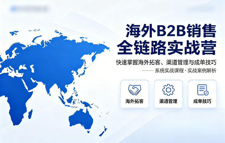 海外B2B销售全链路实战营，快速掌握海外拓客、渠道管理与成单技巧-沧海聊项目