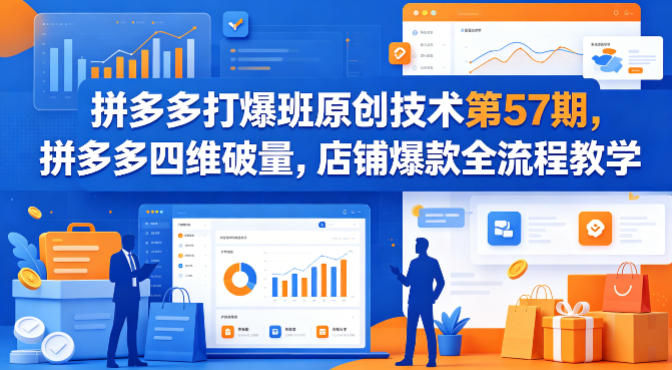 拼多多打爆班原创技术第57期，拼多多四维破量，店铺爆款全流程教学-沧海聊项目