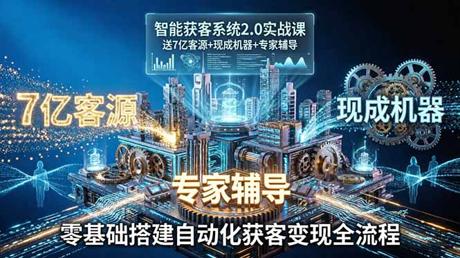 智能获客系统2.0实战课：送7亿客源+现成机器+专家辅导，零基础搭建自动化获客变现全流程-沧海聊项目