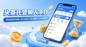 头条托管懒人项目，每天仅需10分钟，月入2000+，纯无脑操作，手机就能操作【揭秘】-沧海聊项目
