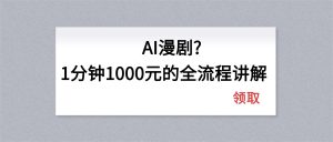 AI漫剧1分钟1000元的全流程讲解-沧海聊项目