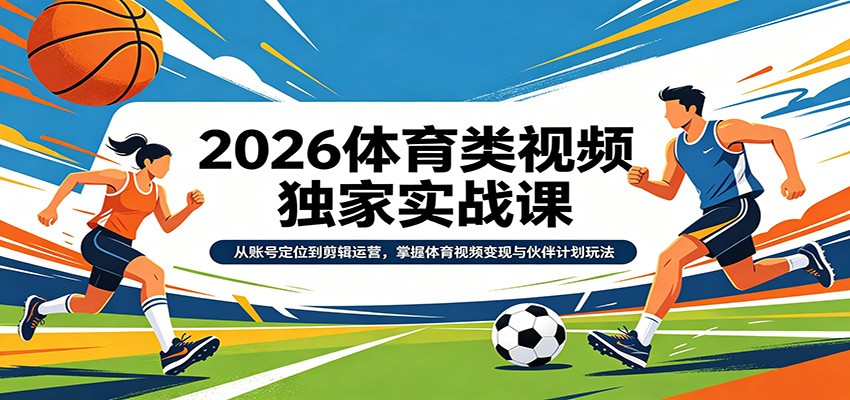 2026体育类视频独家实战课：从账号定位到剪辑运营，掌握体育视频变现与伙伴计划玩法-沧海聊项目