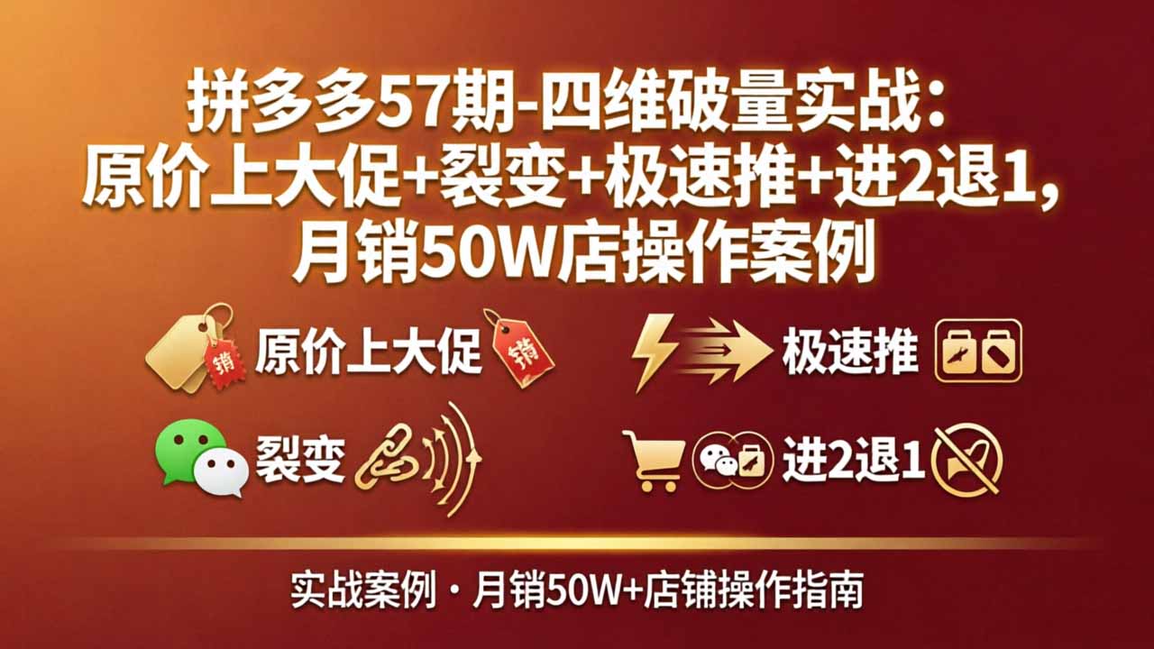 拼多多57期-四维破量实战：原价上大促+裂变+极速推+进2退1，月销50W店操作案例-沧海聊项目