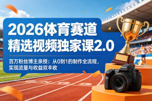 2026体育赛道精选视频独家课2.0，百万粉丝博主亲授：从0到1的制作全流程，实现流量与收益双丰收-沧海聊项目
