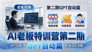 AI老板特训营第二期GPT自动篇：GPT应用+赚钱案例+自动化流程，老板AI降本增效课-沧海聊项目