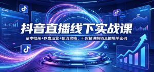 抖音直播线下实战课：话术框架+罗盘运营+投流攻略，干货精讲解锁直播爆单密码-沧海聊项目