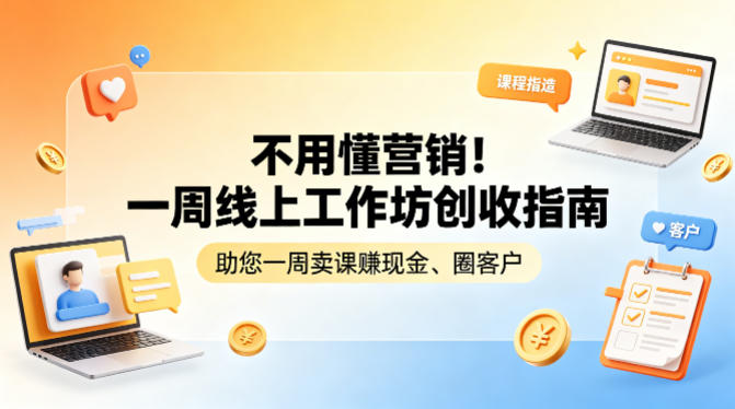 不用懂营销！一周线上工作坊创收指南，助您一周卖课賺现金、圈客户-沧海聊项目
