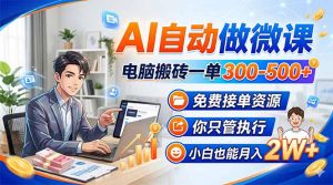 AI自动做微课，电脑搬砖一单300-500+，免费接单资源，你只管执行，小白也能月入2W+-沧海聊项目