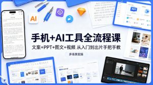 手机+AI工具全流程课，文案+PPT+图文+视频，从入门到出片手把手教，多场景实操-沧海聊项目