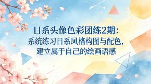 日系头像色彩团练2期：系统练习日系风格构图与配色，建立属于自己的绘画语感-沧海聊项目