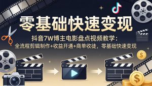 抖音7W博主电影盘点视频教学：全流程剪辑制作+收益开通+商单收徒，零基础快速变现-沧海聊项目