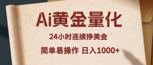 Ai黄金量化，24小时连续挣美金，小白轻松入手，简单易操作，日入1000+-沧海聊项目