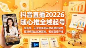 抖音直播2026随心推全域起号全系列，无论你是高可单还是低客单，直接拿回去就能落地，看完直接开播-沧海聊项目