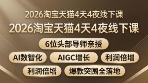2026淘宝天猫4天4夜线下课：6位头部导师亲授，AI数智化+AIGC增长+利润倍增+爆款突围全落地-沧海聊项目