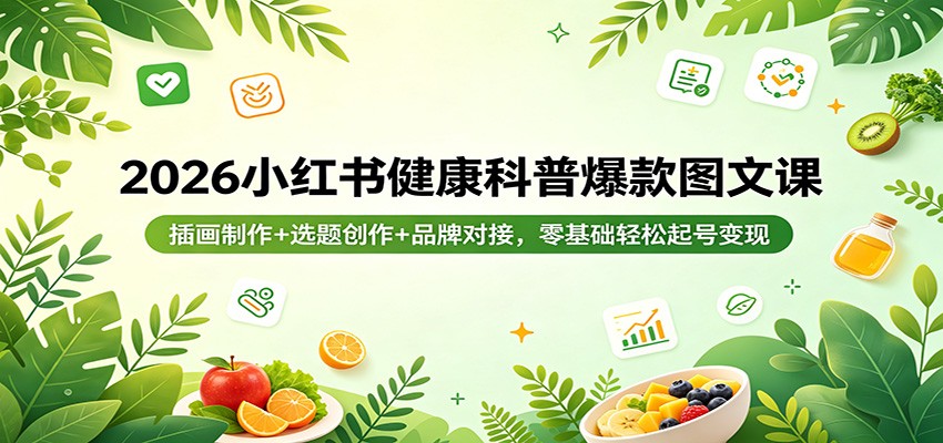 2026小红书健康科普爆款图文课：插画制作+选题创作+品牌对接，零基础轻松起号变现-沧海聊项目