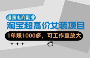 【超强副业】淘宝超高价女装项目：1单賺1k+，可工作室放大(共52节)-沧海聊项目
