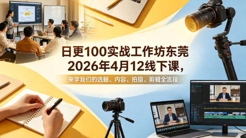 日更100实条‬战工作坊东莞2026年4月12线下课，来学我们的选题、内容、拍摄、剪辑全流程-沧海聊项目