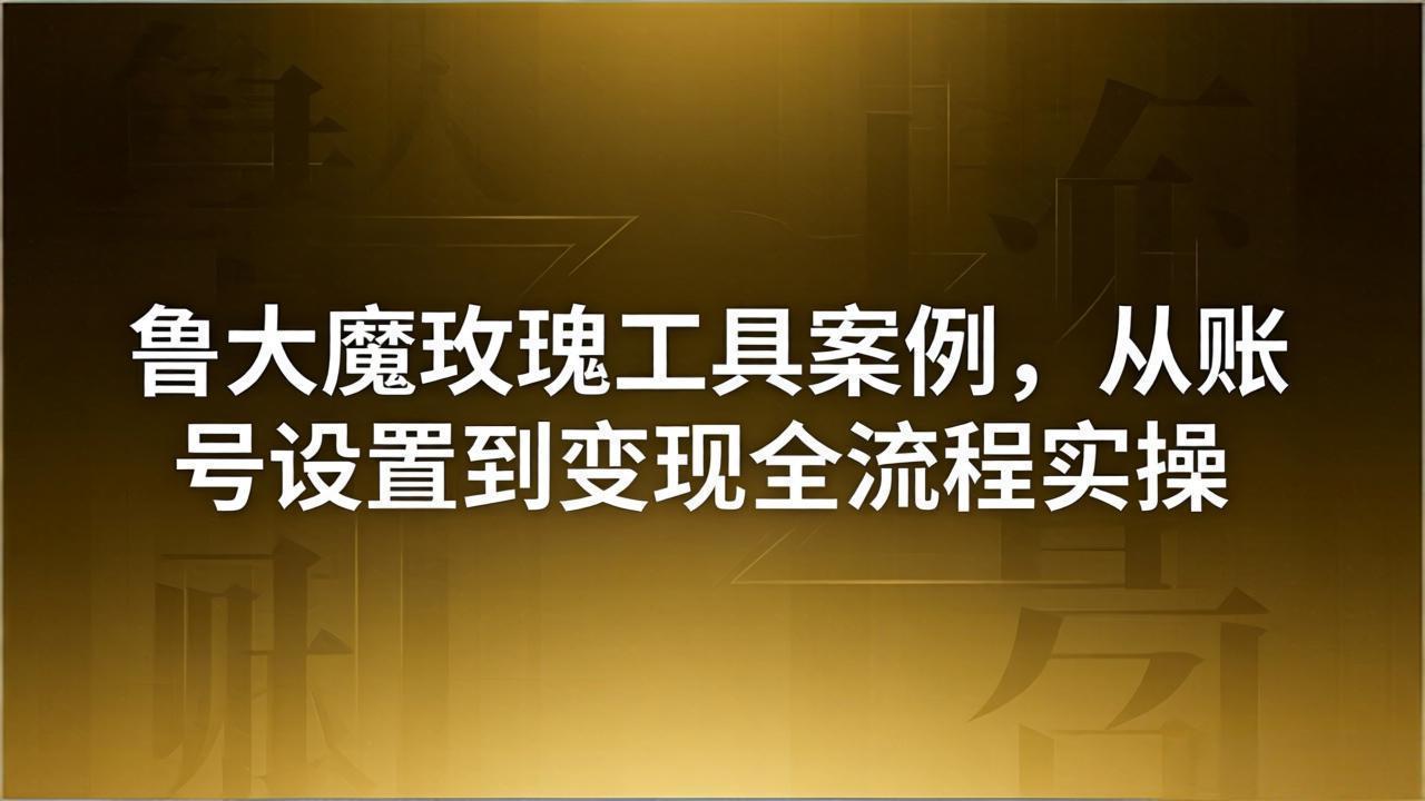 引流创业粉卖软件教学：鲁大魔玫瑰工具案例，从账号设置到变现全流程实操-沧海聊项目