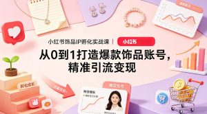 小红书饰品IP孵化实战课｜从0到1打造爆款饰品账号，精准引流变现-沧海聊项目