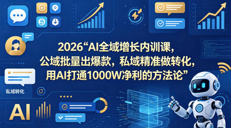 2026AI全域增长内训课，公域批量出爆款，私域精准做转化，用AI打通1000W净利的方法论-沧海聊项目