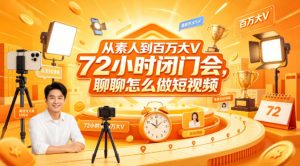 从素人到百万大V 72小时闭门会，聊聊怎么做短视频【文档+图片】-沧海聊项目