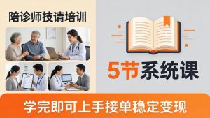 想做陪诊师不知从何下手？5节系统课教你掌握核心技能，学完即可上手接单稳定变现-沧海聊项目