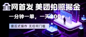 全网首发，美团拍照掘金，一分钟一单，一天200+，一部手机即可，无任何门槛【揭秘】-沧海聊项目