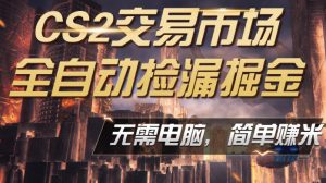 CS2市场云自动监控运行批量捡漏，包教包会，手机即可完成全部操作，稳定运行多年，支持任何形式验证，日入300+【揭秘】-沧海聊项目