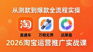 2026淘宝运营推广实战课-更新4月20：直通车 + 万相无界 + 达摩盘，从测款到爆款全流程实操-沧海聊项目