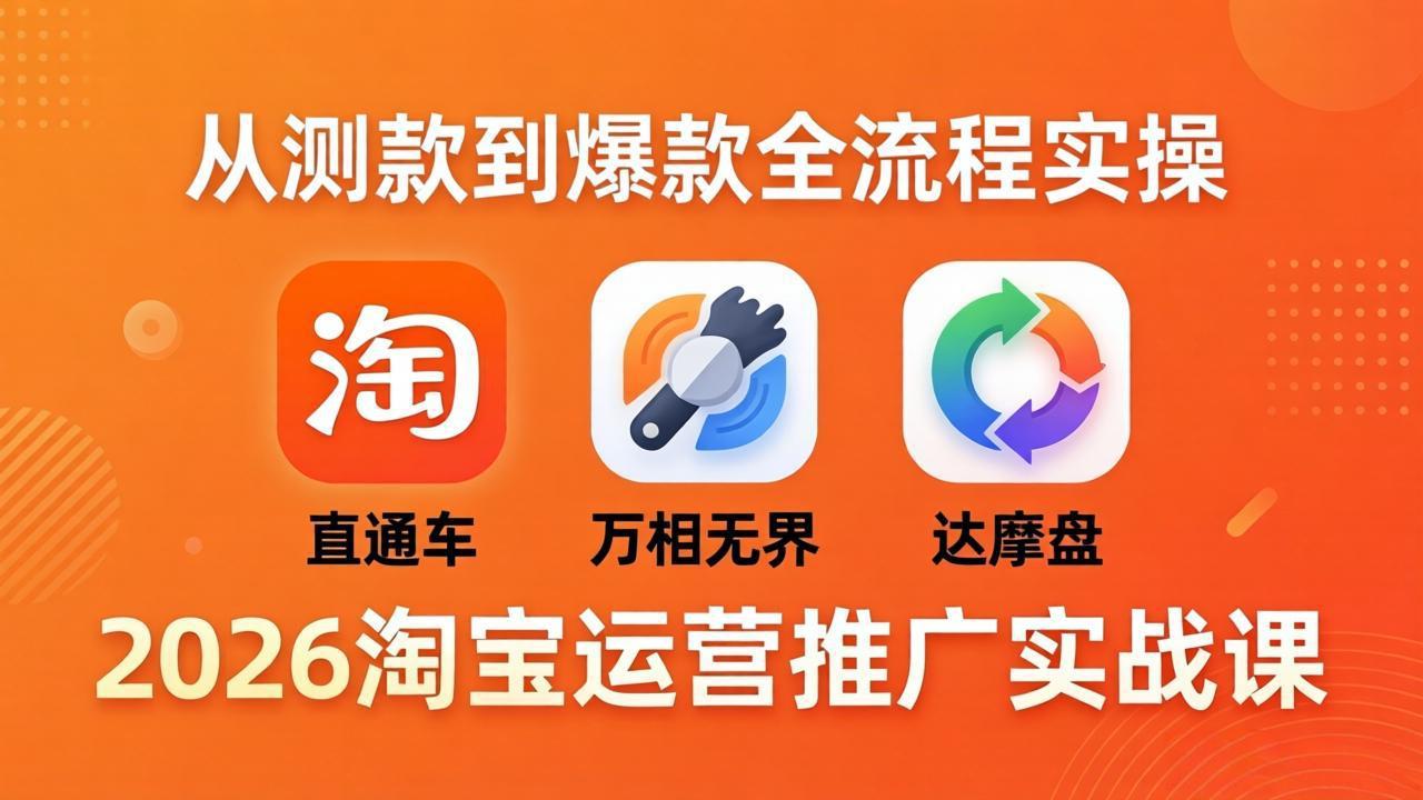 2026淘宝运营推广实战课-更新4月20：直通车 + 万相无界 + 达摩盘，从测款到爆款全流程实操-沧海聊项目