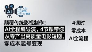 颠覆传统影视制作！AI全程编导演，4节课带你从零产出高质量电影短剧，零成本起号变现-沧海聊项目
