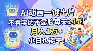 AI动画一键出片，不看学历不露脸每天2小时，月入1万+，小白也能干！-沧海聊项目