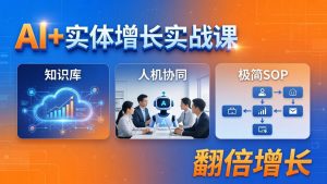 AI+实体增长实战课：知识库+人机协同+极简SOP，助力实体业务翻倍增长-沧海聊项目