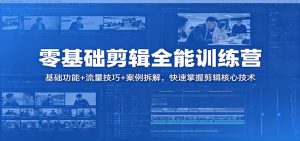 零基础剪辑全能训练营：基础功能+流量技巧+案例拆解，快速掌握剪辑核心技术-沧海聊项目