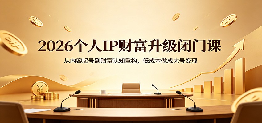 2026个人IP财富升级闭门课：从内容起号到财富认知重构，低成本做成大号变现-沧海聊项目