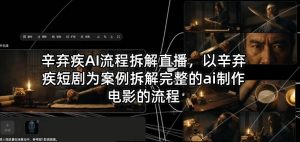 辛弃疾AI流程拆解直播，以辛弃疾短剧为案例拆解完整的ai制作电影的流程-沧海聊项目
