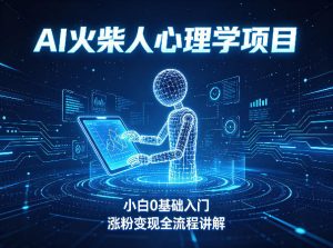 AI火柴人心理学短视频项目，小白0基础入门，涨粉变现全流程讲解-沧海聊项目