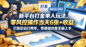 新平台打金单人玩法，零风控操作当天6张+收益，已稳定运行两年，零基础也能无脑上手【揭秘】-沧海聊项目