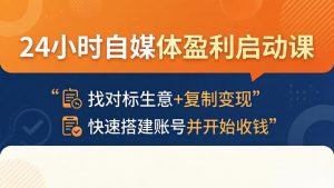 24小时自媒体盈利启动课：找对标生意+复制变现，快速搭建账号并开始收钱-沧海聊项目