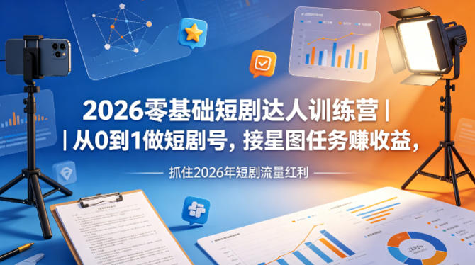 2026零基础短剧达人训练营｜从0到1做短剧号，接星图任务賺收益，抓住2026年短剧流量红利-沧海聊项目