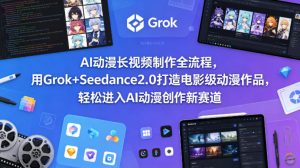 AI动漫长视频制作全流程，用Grok+Seedance2.0打造电影级动漫作品，轻松进入AI动漫创作新赛道-沧海聊项目