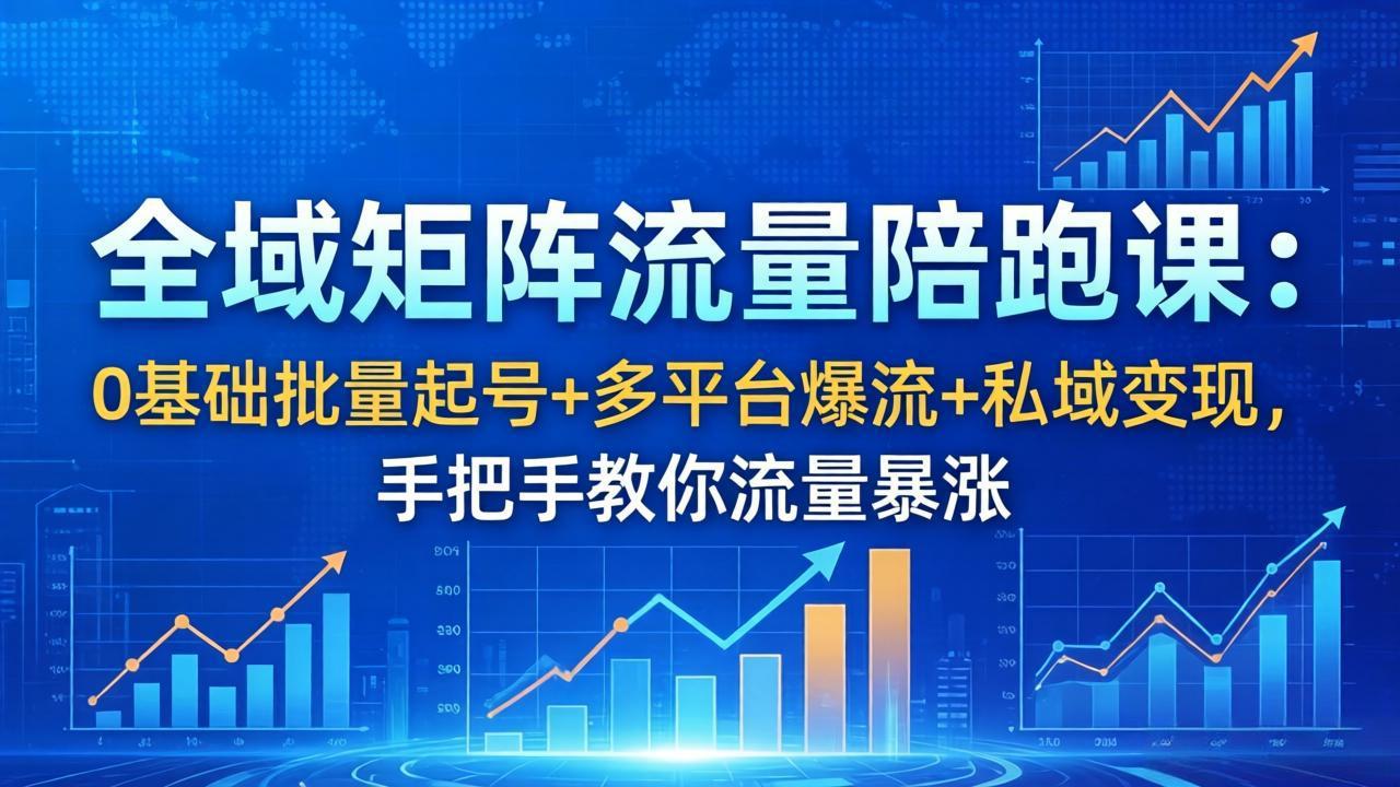 全域矩阵流量陪跑课：0基础批量起号+多平台爆流+私域变现，手把手教你流量暴涨-沧海聊项目